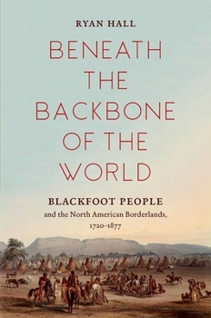 Paperback Beneath the Backbone of the World: Blackfoot People and the North American Borderlands, 1720-1877 Book