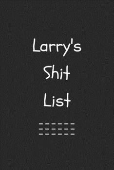 Larry's Shit List. Funny Lined Notebook to Write In/Gift For Dad/Uncle/Date/Boyfriend/Husband/Friend/For anyone Named Larry: Lined Notebook / Journal Gift, 120 Pages, 6x9, Soft Cover, Matte Finish