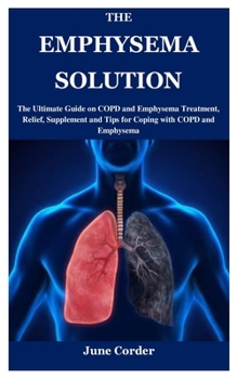 Paperback The Emphysema Solution: The Ultimate Guide on COPD and Emphysema Treatment, Relief, Supplement and Tips for Coping with COPD and Emphysema Book