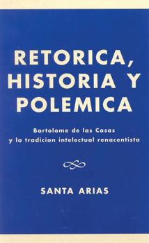 Retrica, Historia y Polemica: Bartolome de las Casas y la tradici-n intelectual renacentista