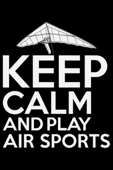 Keep Calm And Play Air Sports: Cool Air Sports Journal Notebook – Paragliding Air Sports Notebook Journal - Air Sports Player Gift – Air Sports ... Sports Journal - Hang Gliding Journal Diary