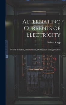 Hardcover Alternating Currents of Electricity: Their Generation, Measurement, Distribution and Application Book