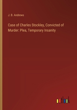 Case of Charles Stockley, Convicted of Murder: Plea, Temporary Insanity