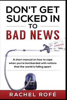 Paperback Don't Get Sucked Into Bad News: A short manual on how to cope when you're bombarded with notions that the world is falling apart Book