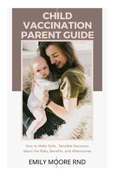 Paperback Child Vaccination Parent Guide: How to make safe, sensible decisions about the risks, benefits and alternatives Book