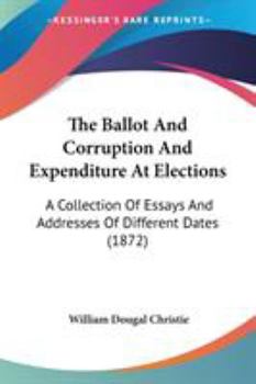 Paperback The Ballot And Corruption And Expenditure At Elections: A Collection Of Essays And Addresses Of Different Dates (1872) Book