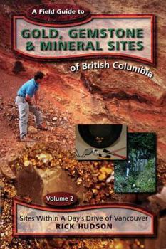 Paperback A Field Guide to Gold, Gemstone & Mineral Sites of British Columbia Vol. 2: Sites Within a Day&#039; S Drive of Vancouver Book