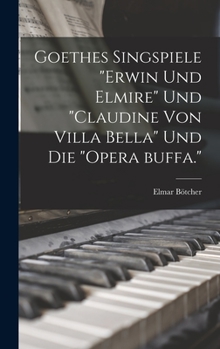 Hardcover Goethes singspiele "Erwin und Elmire" und "Claudine von Villa Bella" und die "opera buffa." [German] Book