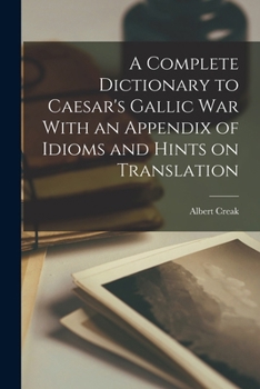Paperback A Complete Dictionary to Caesar's Gallic War With an Appendix of Idioms and Hints on Translation Book