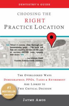 Dentistry's Guide: Choosing the Right Practice Location: The Overlooked Ways Demographics, PPOs, Taxes & Retirement Are Linked to Success in Your New Facility