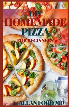 Paperback DIY Homemade Pizza for Beginners: Delicious Homemade Pizza Full of Tasty and Delicious Recipes, This Complete and Ultimate Guide Will Teach You How To Book