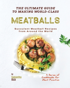 Paperback The Ultimate Guide to Making World-Class Meatballs: Succulent Meatball Recipes from Around the World Book