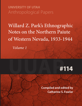 Willard Z. Parks Ethnographic Notes on the Northern Paiute of Western Nevada 1933-1940 (Anthropological Paper Number 114 Volume 1) - Book  of the University of Utah Anthropological Papers