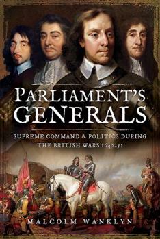 Hardcover Parliament's Generals: Supreme Command and Politics During the British Wars 1642-51 Book
