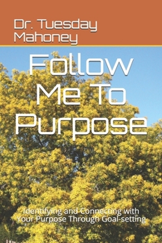 Paperback Follow Me To Purpose: Identifying and Connecting with Your Purpose Through Goal-setting Book