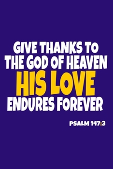 Paperback Give Thanks To The God Of Heaven His Love Endures Forever - Psalm 147: 3: Blank Lined Notebook: Bible Scripture Christian Journals Gift 6x9 - 110 Blan Book