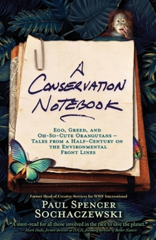 Paperback A Conservation Notebook: Ego, Greed and Oh-So-Cute Orangutans - Tales from a Half-Century on the Environmental Front Lines Book