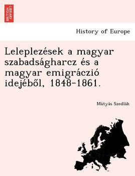 Paperback Lelepleze Sek a Magyar Szabadsa Gharcz E S a Magyar Emigra Czio Ideje Bo L, 1848-1861. [Hungarian] Book