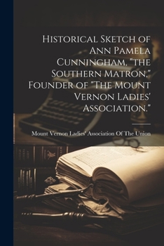 Paperback Historical Sketch of Ann Pamela Cunningham, "the Southern Matron," Founder of "The Mount Vernon Ladies' Association." Book