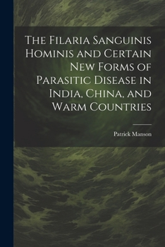 Paperback The Filaria Sanguinis Hominis and Certain New Forms of Parasitic Disease in India, China, and Warm Countries Book