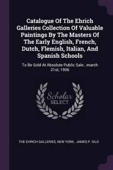 Paperback Catalogue Of The Ehrich Galleries Collection Of Valuable Paintings By The Masters Of The Early English, French, Dutch, Flemish, Italian, And Spanish S Book