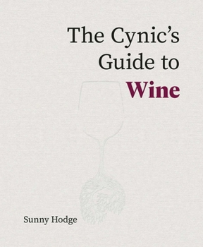 Hardcover The Cynic's Guide to Wine: Demystifying Wine from Vineyard to Glass Book