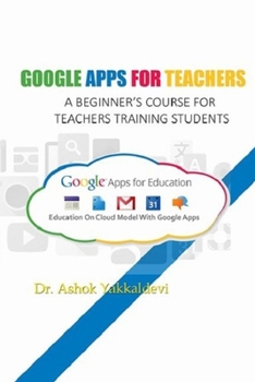 Paperback Google Apps for Teachers - A Beginner's Course for Teachers Training Students.Google Apps for Teachers - A Beginner's Course for Teachers Training Students Book