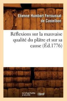 Ra(c)Flexions Sur La Mauvaise Qualita(c) Du Pla[tre Et Sur Sa Cause (A0/00d.1776)