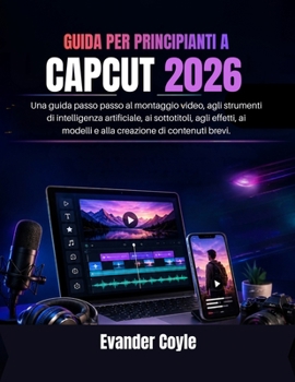 GUIDA PER PRINCIPIANTI A CAPCUT 2026 (Italian Edition)