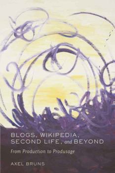 Paperback Blogs, Wikipedia, Second Life, and Beyond: From Production to Produsage Book