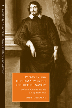 Dynasty and Diplomacy in the Court of Savoy: Political Culture and the Thirty Years' War - Book  of the Cambridge Studies in Italian History and Culture
