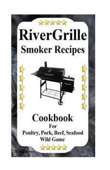 Paperback RiverGrille Smoker Recipes: Cookbook For Smoking Poultry, Pork, Beef, Seafood & Wild Game Book