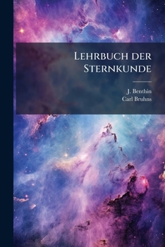 Lehrbuch Der Sternkunde in Entwickelnder Stufenfolge: Zum Gebrauche Fur Gymnasien, Real- Und H Here T Chterschulen, Sowie Zum Selbstunterricht...
