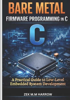 Paperback BARE METAL FIRMWARE PROGRAMMING IN C: A Practical Guide to Low-Level Embedded System Development Book