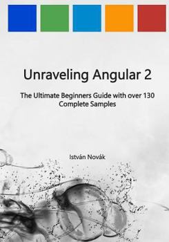 Paperback Unraveling Angular 2: The Ultimate Beginners Guide with over 130 Complete Samples Book