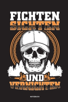 Fichten Sichten und Vernichten - Notizbuch: F�r Holzf�ller, Holzliebhaber Notizbuch Tagebuch ... Holzf�ller, Waldarbeiter & F�rster Geschenk Holz Wald Motors�ge Fans Notebook