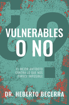 �Vulnerable O No?: El Mejor Ant�doto Contra Lo Que Nos Parece Imposible