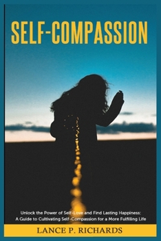 Paperback Self-Compassion: Unlock the Power of Self-Love and Find Lasting Happiness: A Guide to Cultivating Self-Compassion for a More Fulfilling Life Book