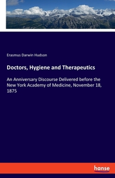 Paperback Doctors, Hygiene and Therapeutics: An Anniversary Discourse Delivered before the New York Academy of Medicine, November 18, 1875 Book