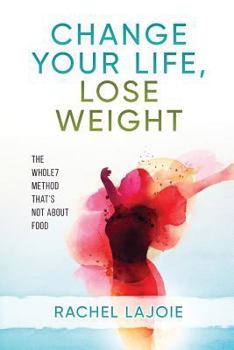 Paperback Change Your Life, Lose Weight: The Whole7 Method That's Not about Food Book