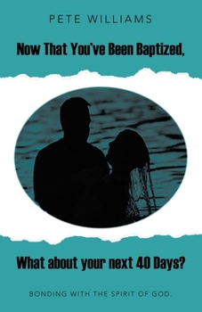 Now That You’ve Been Baptized, What about your next 40 Days?: Bonding with the Spirit of God.