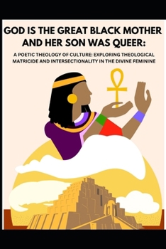 God is The Great Black Mother and Her Son was Queer: A Poetic Theology of Culture: Exploring Theological Matricide and Intersectionality in the Divine