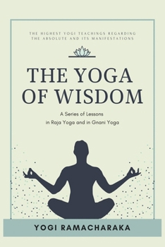 The Yoga of Wisdom: A Series of Lessons in Raja Yoga and in Gnani Yoga