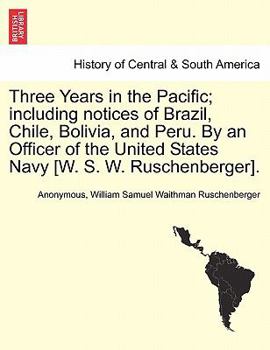 Paperback Three Years in the Pacific; including notices of Brazil, Chile, Bolivia, and Peru. By an Officer of the United States Navy [W. S. W. Ruschenberger]. Book