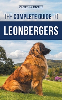Hardcover The Complete Guide to Leonbergers: Selecting, Training, Feeding, Exercising, Socializing, and Loving Your New Leonberger Puppy Book