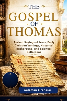 THE GOSPEL OF THOMAS: Ancient Sayings of Jesus, Early Christian Writings, Historical Background, and Spiritual Reflections