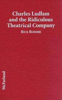 Charles Ludlam and the Ridiculous Theatrical Company: Critical Analyses of 29 Plays