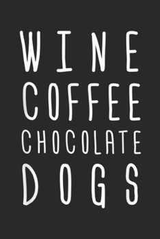 Wine Coffee Chocolate Dogs: Wine Coffee Chocolate Dogs Funny Gift Mom Wife Womens Journal/Notebook Blank Lined Ruled 6x9 100 Pages