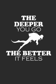 THE DEEPER YOU GO THE BETTER IT FEELS: Notebook Scuba Diving Planer Taucher Notizbuch Tauch Journal 6x9 liniert