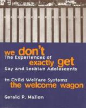 Paperback We Don't Exactly Get the Welcome Wagon: The Experiences of Gay and Lesbian Adolescents in Child Welfare Systems Book